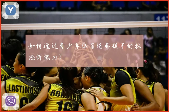 如何通过青少年体育培养孩子的抗挫折能力?