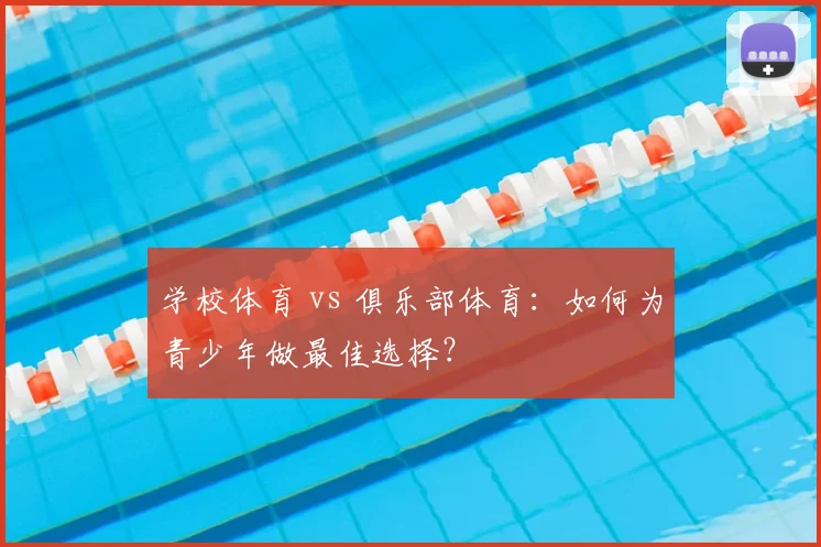 学校体育 vs 俱乐部体育:如何为青少年做最佳选择?