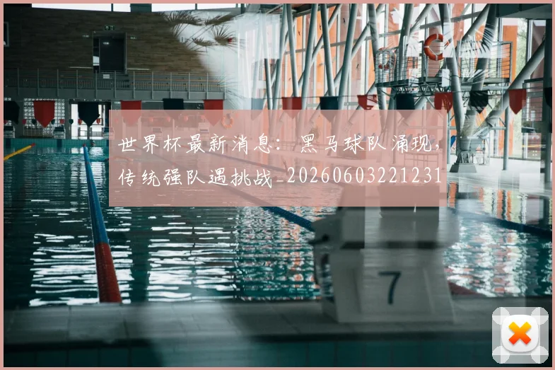 世界杯最新消息：黑马球队涌现，传统强队遇挑战_20260603221231