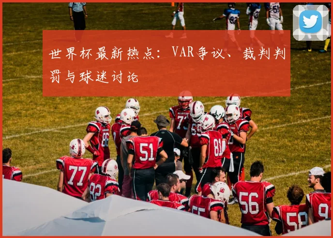 世界杯最新热点：VAR争议、裁判判罚与球迷讨论