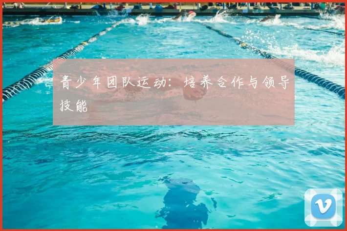 青少年团队运动:培养合作与领导技能
