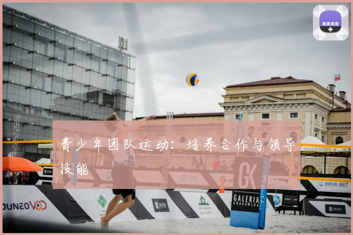 青少年团队运动：培养合作与领导技能