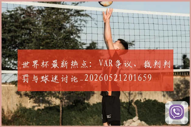 世界杯最新热点:VAR争议、裁判判罚与球迷讨论_20260521201659