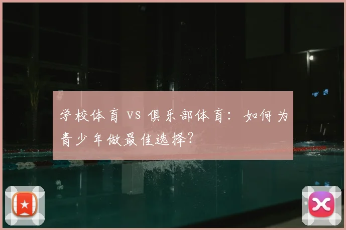 学校体育 vs 俱乐部体育：如何为青少年做最佳选择？