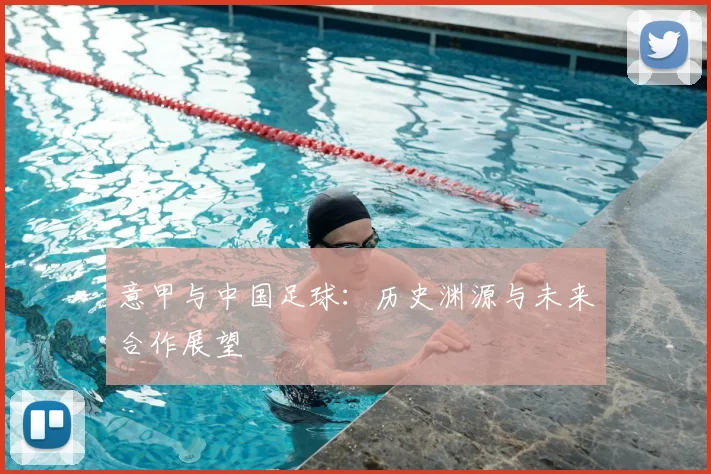 意甲与中国足球:历史渊源与未来合作展望