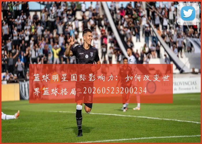 篮球明星国际影响力：如何改变世界篮球格局_20260523200234