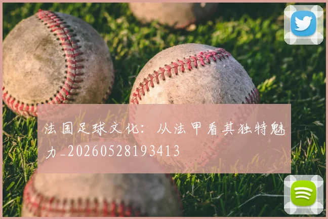 法国足球文化:从法甲看其独特魅力_20260528193413